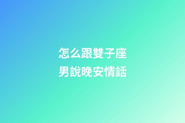 怎么跟雙子座男說晚安情話