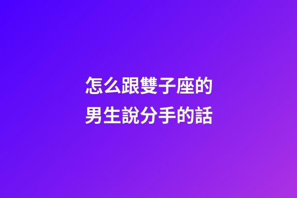 怎么跟雙子座的男生說分手的話-第1張-星座運勢-玄機派