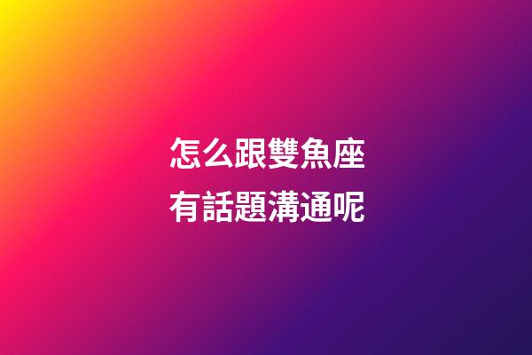 怎么跟雙魚座有話題溝通呢-第1張-星座運勢-玄機派