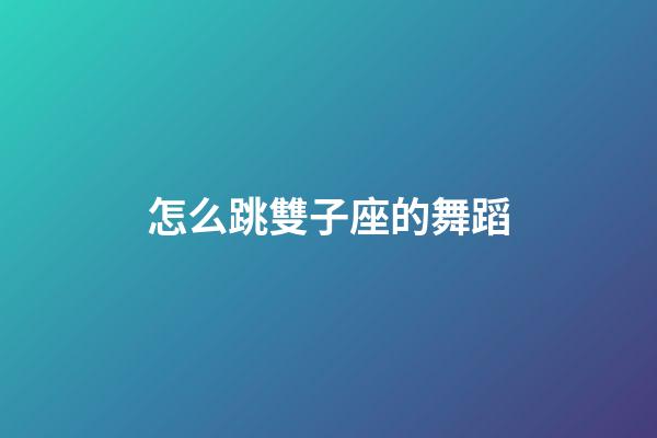 怎么跳雙子座的舞蹈-第1張-星座運勢-玄機派