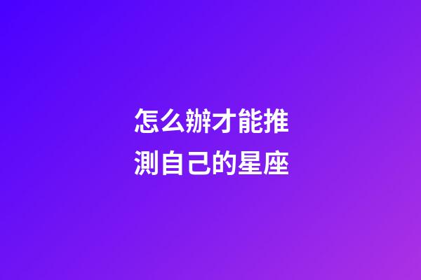 怎么辦才能推測自己的星座