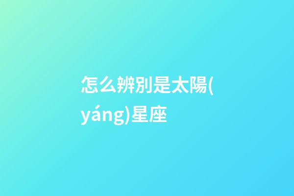 怎么辨別是太陽(yáng)星座