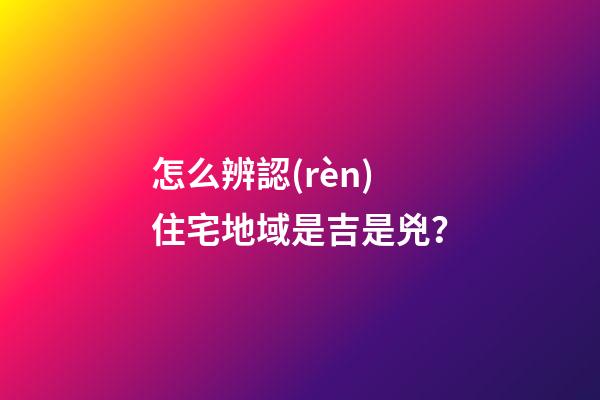 怎么辨認(rèn)住宅地域是吉是兇？