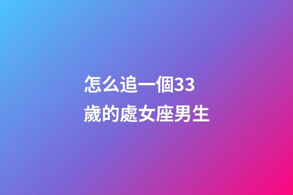 怎么追一個33歲的處女座男生-第1張-星座運勢-玄機派