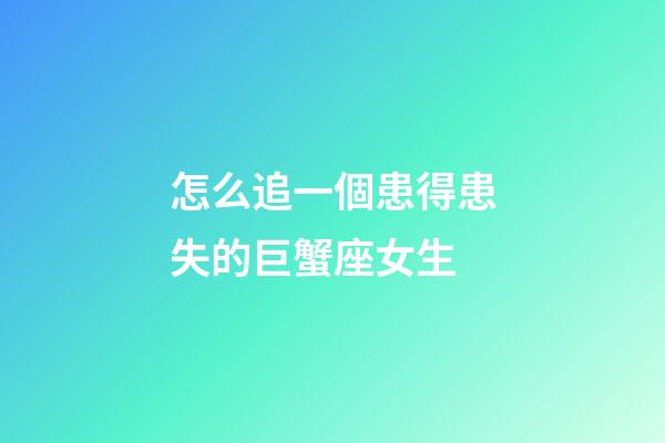 怎么追一個患得患失的巨蟹座女生-第1張-星座運勢-玄機派