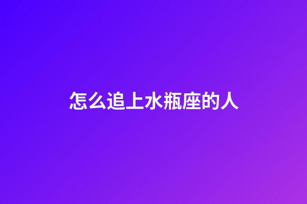 怎么追上水瓶座的人-第1張-星座運勢-玄機派