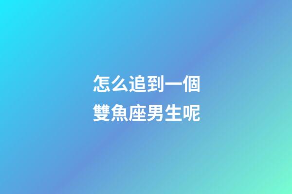 怎么追到一個雙魚座男生呢-第1張-星座運勢-玄機派