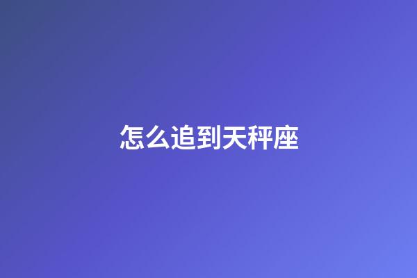 怎么追到天秤座-第1張-星座運勢-玄機派