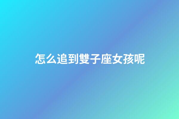 怎么追到雙子座女孩呢-第1張-星座運(yùn)勢-玄機(jī)派
