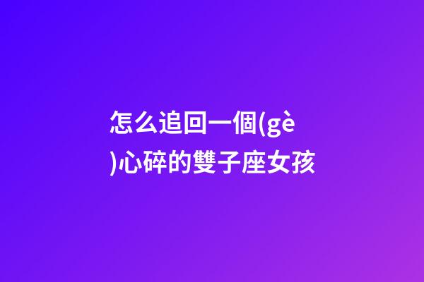 怎么追回一個(gè)心碎的雙子座女孩-第1張-星座運(yùn)勢(shì)-玄機(jī)派