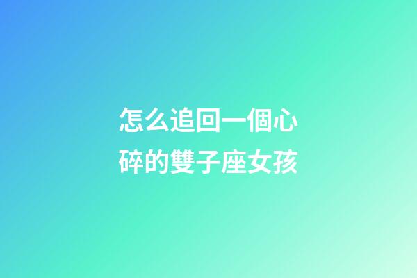 怎么追回一個心碎的雙子座女孩