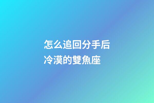 怎么追回分手后冷漠的雙魚座-第1張-星座運勢-玄機派
