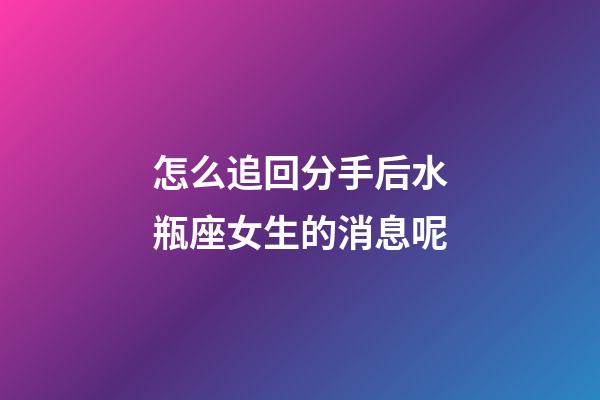 怎么追回分手后水瓶座女生的消息呢