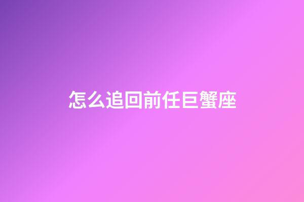 怎么追回前任巨蟹座-第1張-星座運勢-玄機派