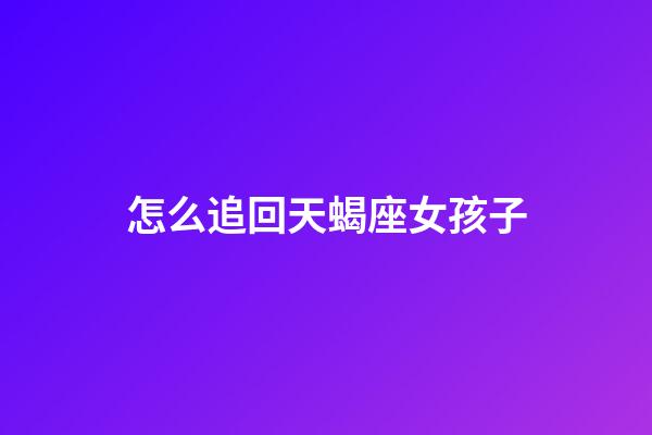 怎么追回天蝎座女孩子-第1張-星座運勢-玄機派