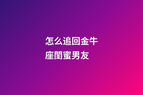 怎么追回金牛座閨蜜男友-第1張-星座運勢-玄機派