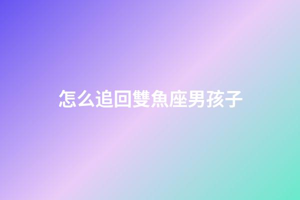 怎么追回雙魚座男孩子-第1張-星座運勢-玄機派