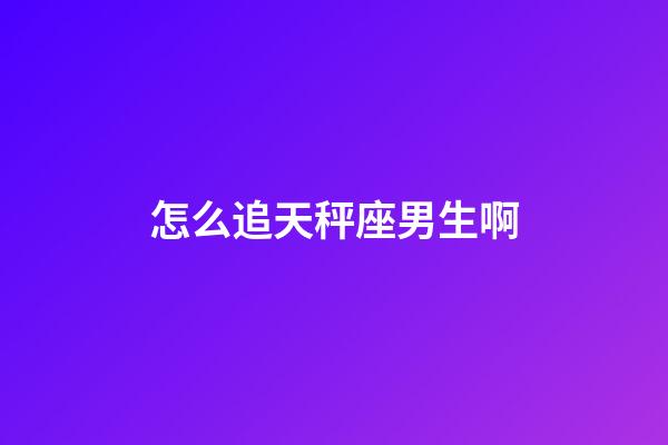 怎么追天秤座男生啊-第1張-星座運勢-玄機派