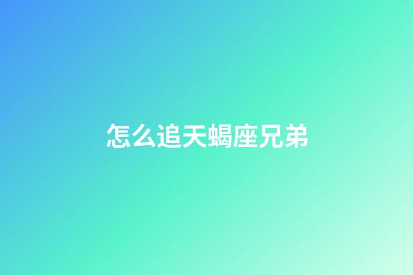 怎么追天蝎座兄弟-第1張-星座運勢-玄機派