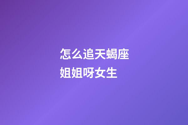 怎么追天蝎座姐姐呀女生-第1張-星座運(yùn)勢(shì)-玄機(jī)派