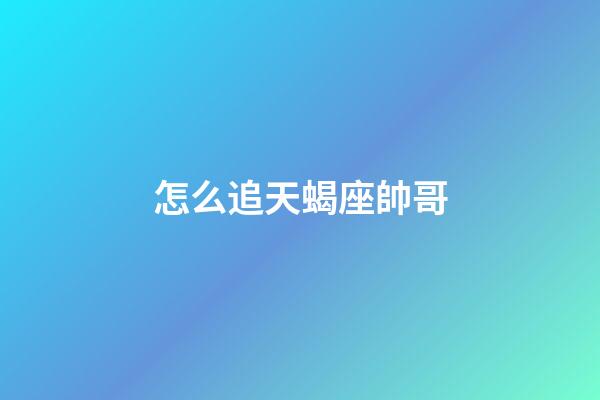 怎么追天蝎座帥哥-第1張-星座運勢-玄機派