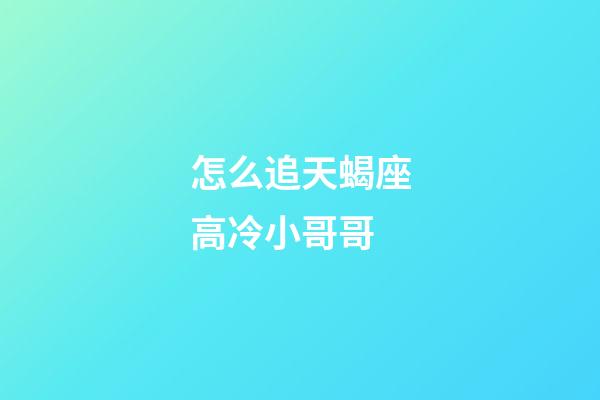 怎么追天蝎座高冷小哥哥-第1張-星座運(yùn)勢-玄機(jī)派