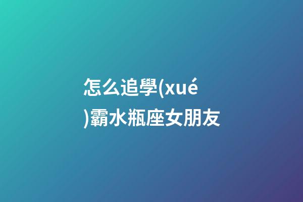 怎么追學(xué)霸水瓶座女朋友-第1張-星座運(yùn)勢(shì)-玄機(jī)派