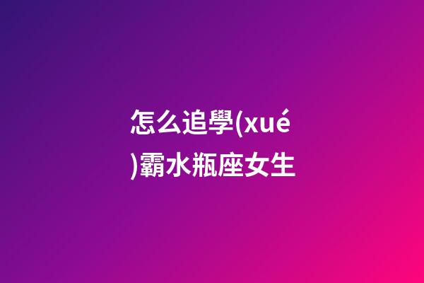 怎么追學(xué)霸水瓶座女生-第1張-星座運勢-玄機派