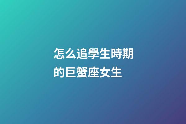 怎么追學生時期的巨蟹座女生-第1張-星座運勢-玄機派