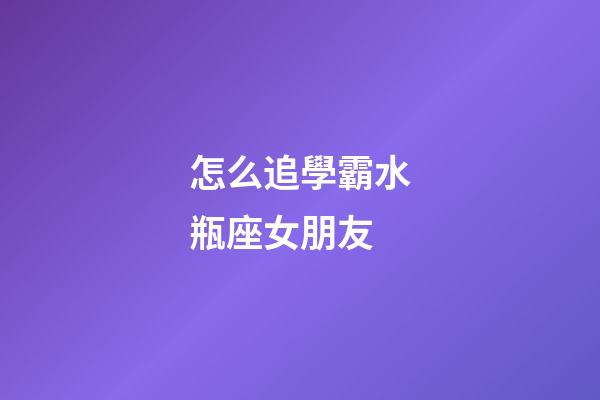 怎么追學霸水瓶座女朋友-第1張-星座運勢-玄機派