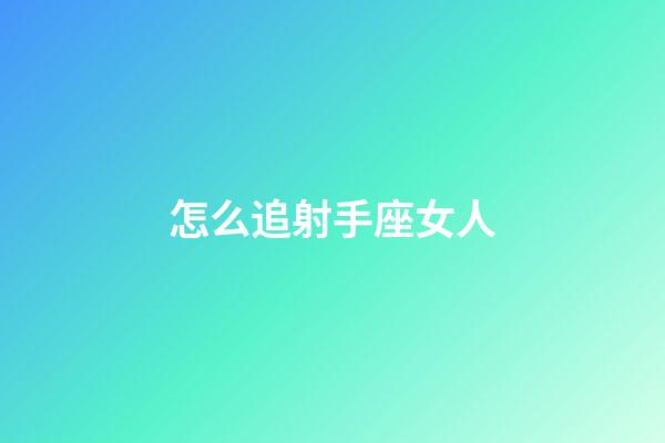 怎么追射手座女人-第1張-星座運(yùn)勢(shì)-玄機(jī)派