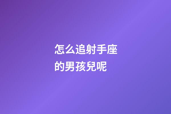 怎么追射手座的男孩兒呢