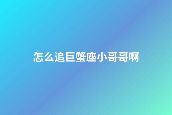 怎么追巨蟹座小哥哥啊