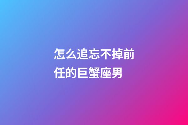 怎么追忘不掉前任的巨蟹座男-第1張-星座運勢-玄機派