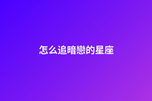 怎么追暗戀的星座-第1張-星座運勢-玄機派