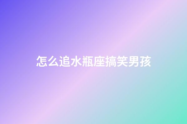 怎么追水瓶座搞笑男孩-第1張-星座運勢-玄機派