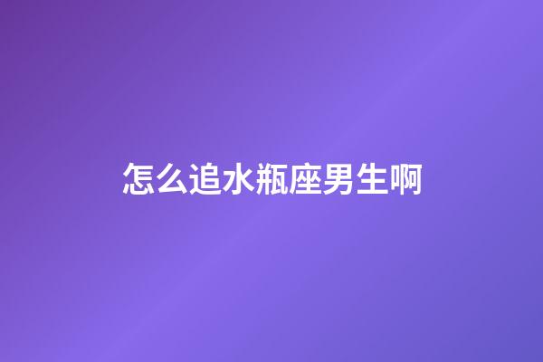 怎么追水瓶座男生啊-第1張-星座運勢-玄機派