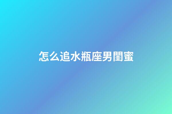 怎么追水瓶座男閨蜜-第1張-星座運勢-玄機派