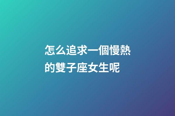 怎么追求一個慢熱的雙子座女生呢-第1張-星座運勢-玄機派