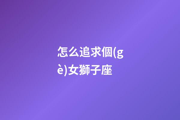 怎么追求個(gè)女獅子座-第1張-星座運(yùn)勢(shì)-玄機(jī)派