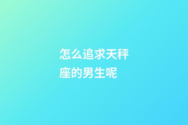 怎么追求天秤座的男生呢-第1張-星座運勢-玄機派