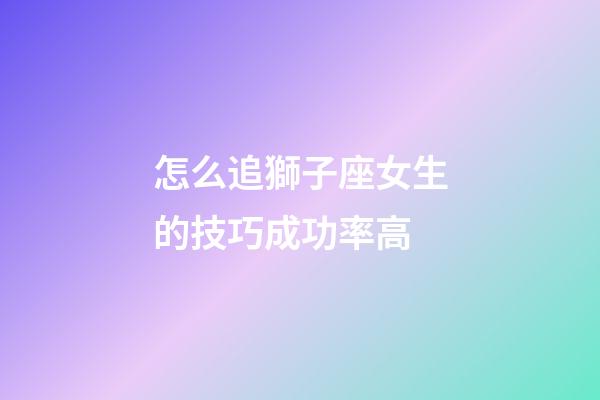 怎么追獅子座女生的技巧成功率高-第1張-星座運勢-玄機派
