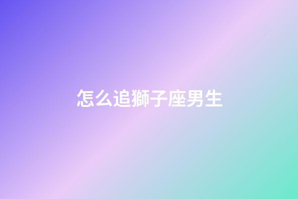 怎么追獅子座男生-第1張-星座運勢-玄機派