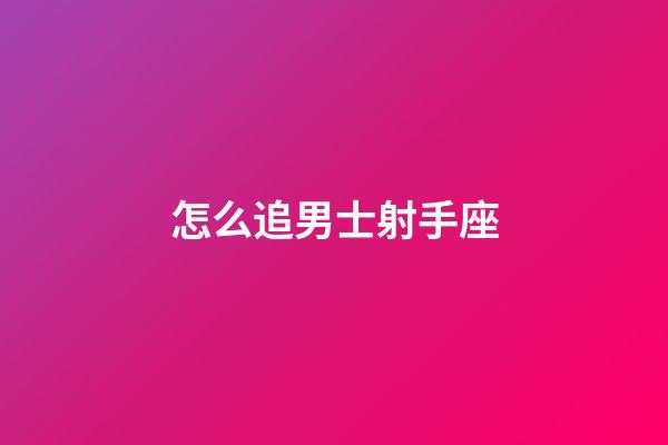 怎么追男士射手座-第1張-星座運勢-玄機派