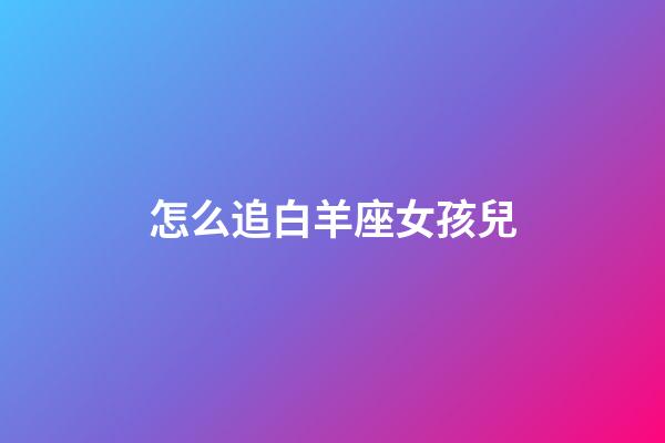 怎么追白羊座女孩兒-第1張-星座運(yùn)勢(shì)-玄機(jī)派
