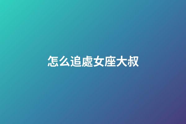 怎么追處女座大叔