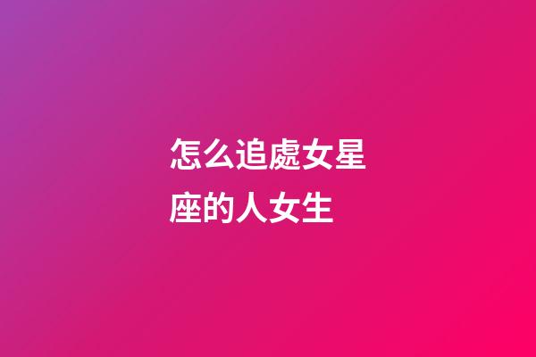 怎么追處女星座的人女生-第1張-星座運(yùn)勢-玄機(jī)派