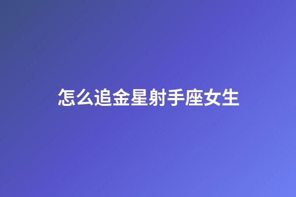 怎么追金星射手座女生-第1張-星座運勢-玄機派
