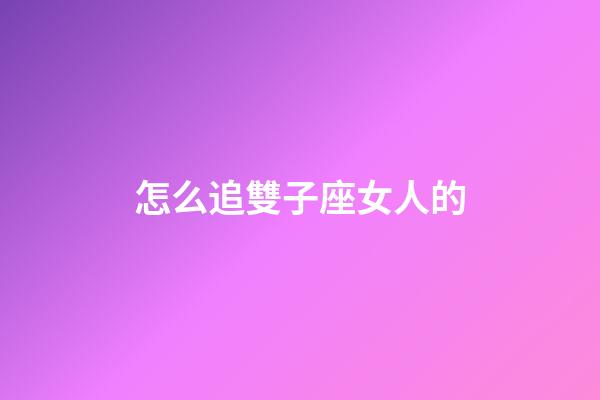 怎么追雙子座女人的-第1張-星座運勢-玄機派