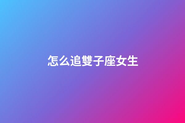 怎么追雙子座女生（雙子座為什么被稱為極品星座）-第1張-星座運勢-玄機派